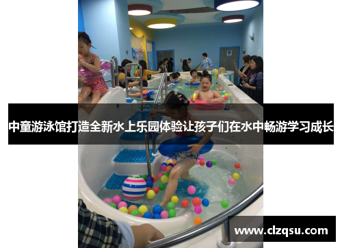 中童游泳馆打造全新水上乐园体验让孩子们在水中畅游学习成长