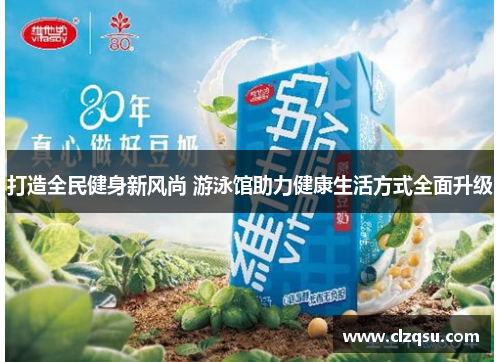 打造全民健身新风尚 游泳馆助力健康生活方式全面升级