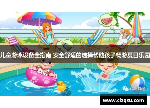 儿童游泳设备全指南 安全舒适的选择帮助孩子畅游夏日乐园